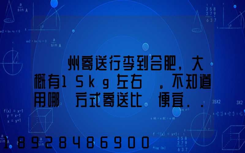 從蘇州寄送行李到合肥,大概有15kg左右。不知道用哪種方式寄送比較便宜...